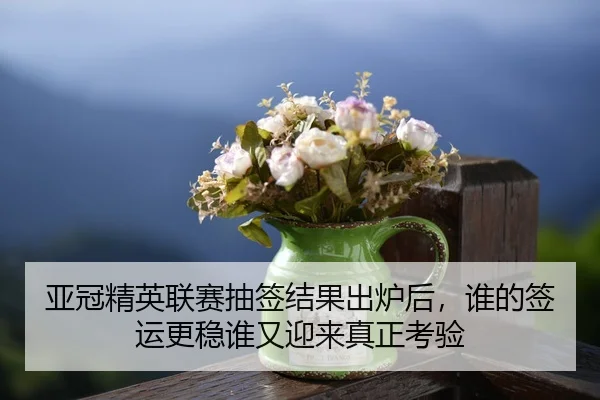 亚冠精英联赛抽签结果出炉后，谁的签运更稳谁又迎来真正考验