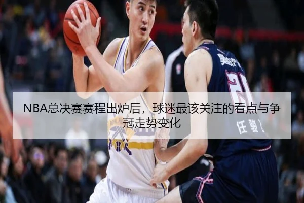 NBA总决赛赛程出炉后，球迷最该关注的看点与争冠走势变化 - xingkongtiyuapp